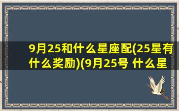 9月25和什么星座配(25星有什么奖励)(9月25号 什么星座)